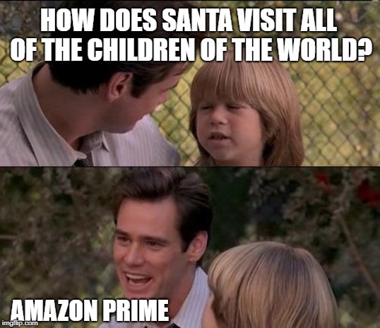 Better order by the 23rd | HOW DOES SANTA VISIT ALL OF THE CHILDREN OF THE WORLD? AMAZON PRIME | image tagged in memes,thats just something x say,amazon,santa claus,christmas | made w/ Imgflip meme maker