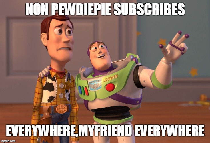 X, X Everywhere | NON PEWDIEPIE SUBSCRIBES; EVERYWHERE,MYFRIEND EVERYWHERE | image tagged in memes,x x everywhere | made w/ Imgflip meme maker
