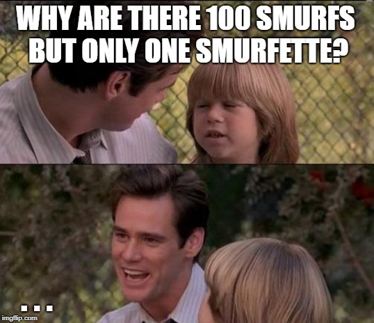 The big talk | WHY ARE THERE 100 SMURFS BUT ONLY ONE SMURFETTE? . . . | image tagged in memes,thats just something x say,smurfs,girls,birds and bees | made w/ Imgflip meme maker