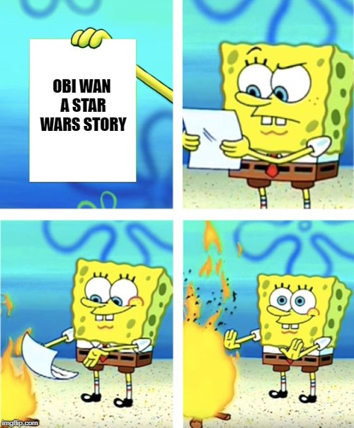 Nobody asked for it or wanted it | OBI WAN A STAR WARS STORY | image tagged in spongebob burning paper,memes,obi wan kenobi,star wars | made w/ Imgflip meme maker