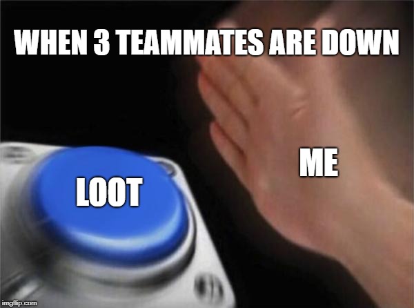fortnite squads be like | WHEN 3 TEAMMATES ARE DOWN; ME; LOOT | image tagged in memes,blank nut button,be like,fortnite,fortnite meme,fortnite memes | made w/ Imgflip meme maker