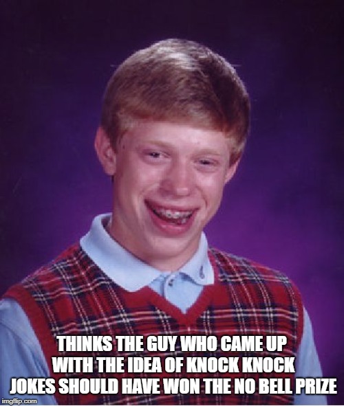 Bad Luck Brian | THINKS THE GUY WHO CAME UP WITH THE IDEA OF KNOCK KNOCK JOKES SHOULD HAVE WON THE NO BELL PRIZE | image tagged in memes,bad luck brian | made w/ Imgflip meme maker