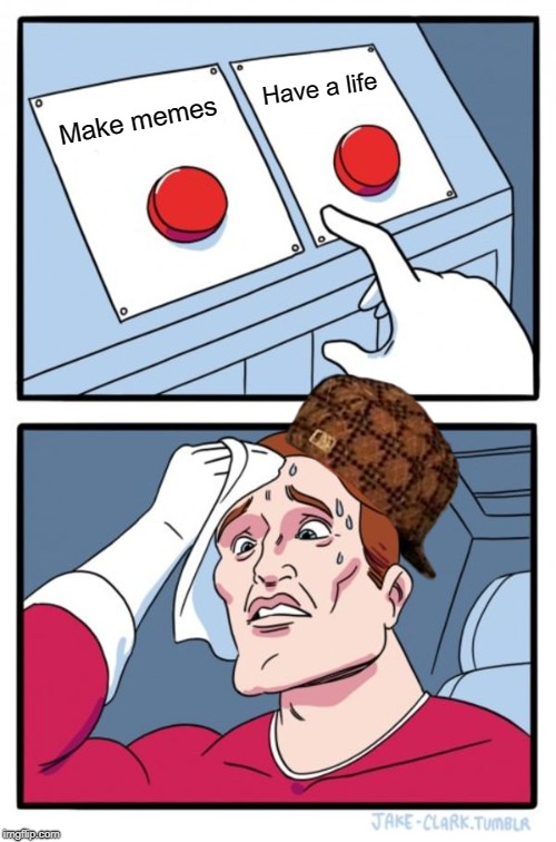 Not a hard decision | Have a life; Make memes | image tagged in memes,two buttons,get a life,make memes | made w/ Imgflip meme maker