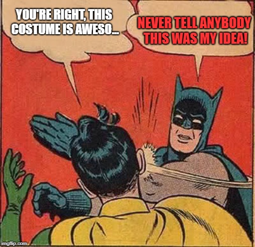 It'll be our little secret | YOU'RE RIGHT, THIS COSTUME IS AWESO... NEVER TELL ANYBODY THIS WAS MY IDEA! | image tagged in memes,batman slapping robin,costume | made w/ Imgflip meme maker