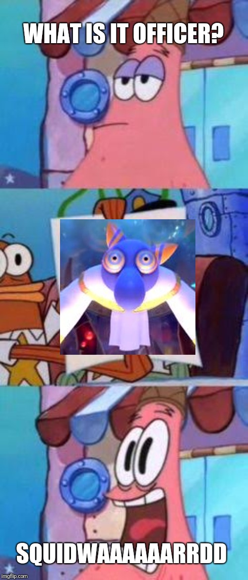 Scared Patrick |  WHAT IS IT OFFICER? SQUIDWAAAAAARRDD | image tagged in scared patrick,hyness unhooded,spongebob,kirby,kirby star allies,memes | made w/ Imgflip meme maker