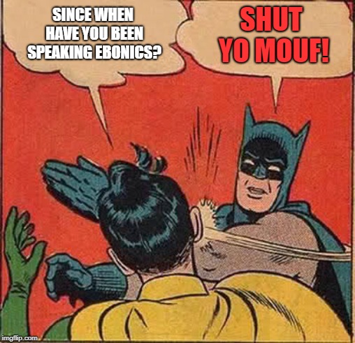 To da Bat Crib! | SHUT YO MOUF! SINCE WHEN HAVE YOU BEEN SPEAKING EBONICS? | image tagged in memes,batman slapping robin,ebonics,slang | made w/ Imgflip meme maker