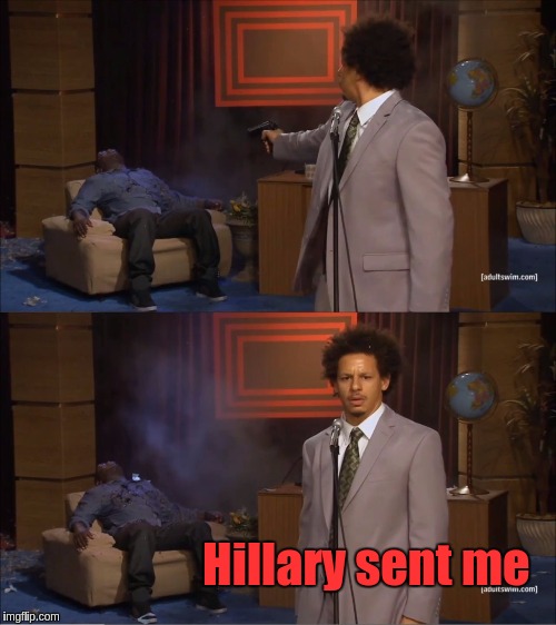 Who Killed Hannibal Meme | Hillary sent me | image tagged in memes,who killed hannibal | made w/ Imgflip meme maker