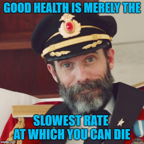 Good health gives you time to die some other way!!! | GOOD HEALTH IS MERELY THE; SLOWEST RATE AT WHICH YOU CAN DIE | image tagged in captain obvious,memes,good health,funny,you're still gonna die,no guarantees | made w/ Imgflip meme maker
