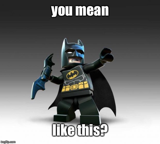 Lego Batman  | you mean like this? | image tagged in lego batman | made w/ Imgflip meme maker