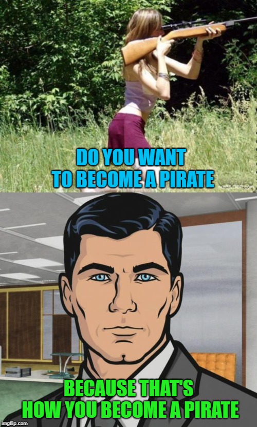 Arrrr you into gun safety? | DO YOU WANT TO BECOME A PIRATE; BECAUSE THAT'S HOW YOU BECOME A PIRATE | image tagged in pirate 101,memes,you're doing it wrong,funny,gun safety,pirates | made w/ Imgflip meme maker