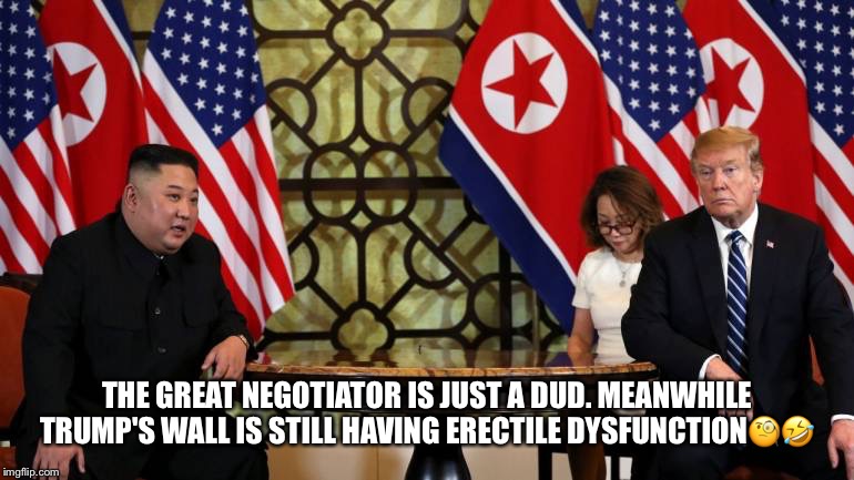 The Great Negotiator | THE GREAT NEGOTIATOR IS JUST A DUD.
MEANWHILE TRUMP'S WALL IS STILL HAVING ERECTILE DYSFUNCTION🧐🤣 | image tagged in donald trump,kim jong un,the wall,erectile dysfunction,north korea,no nuclear deal | made w/ Imgflip meme maker