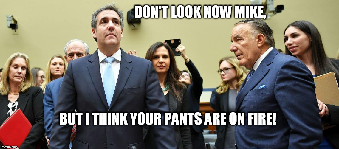 Liar, Liar, pants on fire!!! | DON'T LOOK NOW MIKE, BUT I THINK YOUR PANTS ARE ON FIRE! | image tagged in liar liar,michael cohen,trump,democrat,testifying,fire | made w/ Imgflip meme maker