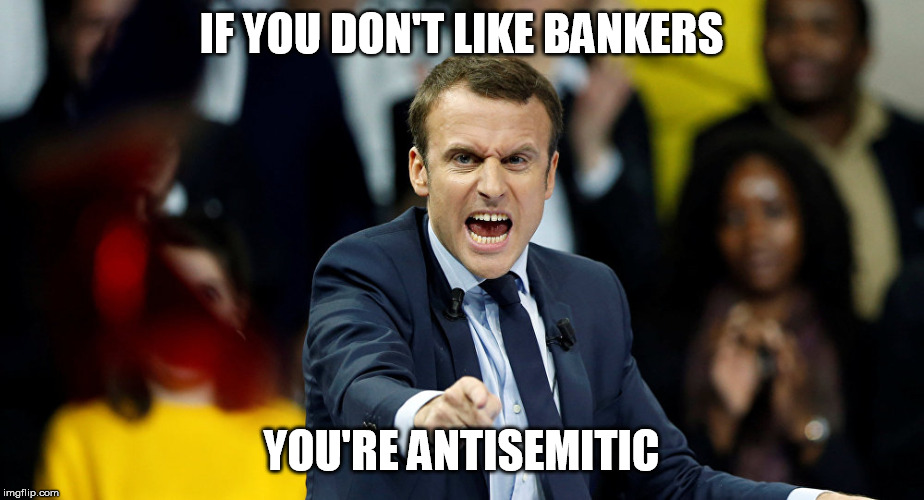 banksters | IF YOU DON'T LIKE BANKERS; YOU'RE ANTISEMITIC | image tagged in macron | made w/ Imgflip meme maker