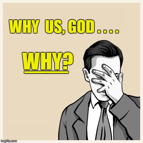 WHY  US, GOD . . . . WHY? __ | made w/ Imgflip meme maker