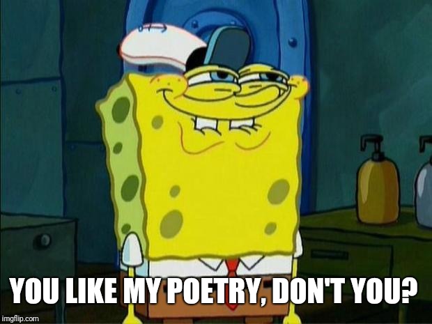 Don't You Squidward | YOU LIKE MY POETRY, DON'T YOU? | image tagged in don't you squidward | made w/ Imgflip meme maker