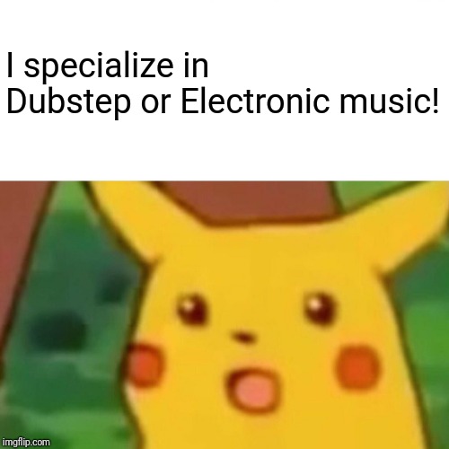 Surprised Pikachu Meme | I specialize in Dubstep or Electronic music! | image tagged in memes,surprised pikachu | made w/ Imgflip meme maker