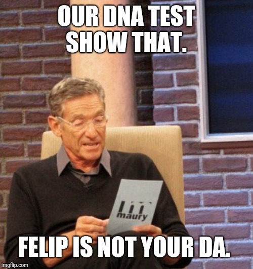 A friend of mine made this up. So...  Yup.  | OUR DNA TEST SHOW THAT. FELIP IS NOT YOUR DA. | image tagged in you are not the father,feliz navidad,high school | made w/ Imgflip meme maker