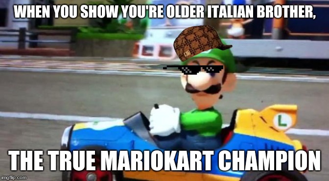 Luigi Death Stare | WHEN YOU SHOW YOU'RE OLDER ITALIAN BROTHER, THE TRUE MARIOKART CHAMPION | image tagged in luigi death stare | made w/ Imgflip meme maker