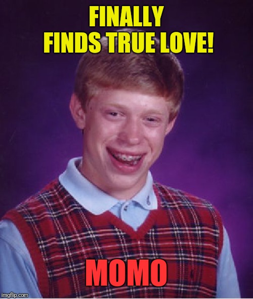 Bad Luck Brian | FINALLY FINDS TRUE LOVE! MOMO | image tagged in memes,bad luck brian | made w/ Imgflip meme maker