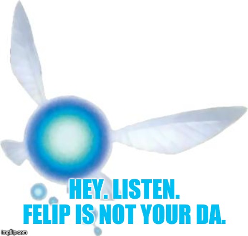 Navi | HEY. LISTEN. FELIP IS NOT YOUR DA. | image tagged in navi | made w/ Imgflip meme maker