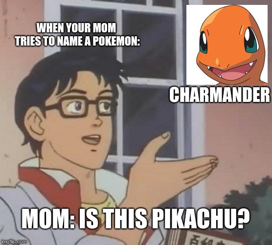 Is This A Pigeon | WHEN YOUR MOM TRIES TO NAME A POKEMON:; CHARMANDER; MOM: IS THIS PIKACHU? | image tagged in memes,is this a pigeon | made w/ Imgflip meme maker