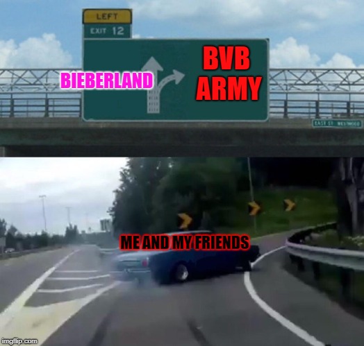 Left Exit 12 Off Ramp | BVB ARMY; BIEBERLAND; ME AND MY FRIENDS | image tagged in memes,left exit 12 off ramp,politics lol | made w/ Imgflip meme maker