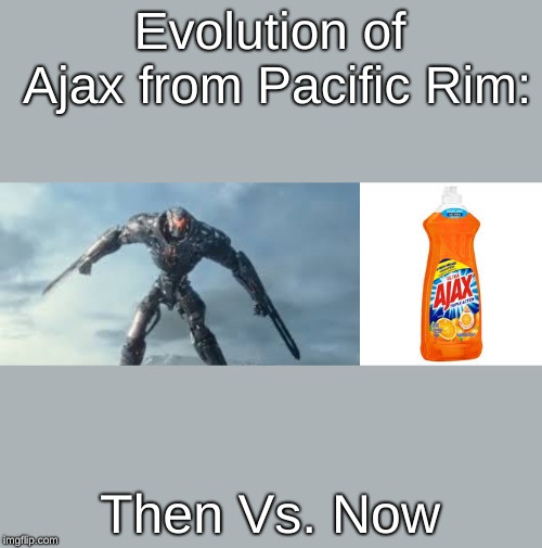 Evolution of Ajax from Pacific Rim:; Then Vs. Now | image tagged in ajax | made w/ Imgflip meme maker
