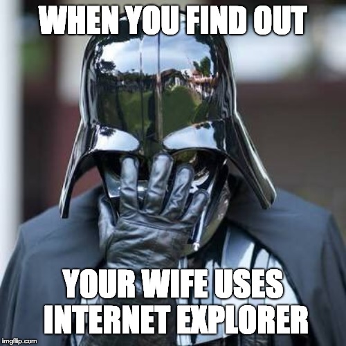 Darth Vader Embarassed | WHEN YOU FIND OUT; YOUR WIFE USES INTERNET EXPLORER | image tagged in darth vader embarassed | made w/ Imgflip meme maker