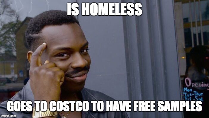 Roll Safe Think About It | IS HOMELESS; GOES TO COSTCO TO HAVE FREE SAMPLES | image tagged in memes,roll safe think about it | made w/ Imgflip meme maker