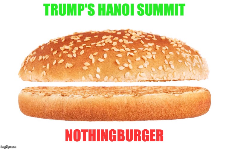 Nothing happened. | TRUMP'S HANOI SUMMIT; NOTHINGBURGER | image tagged in nothingburger | made w/ Imgflip meme maker