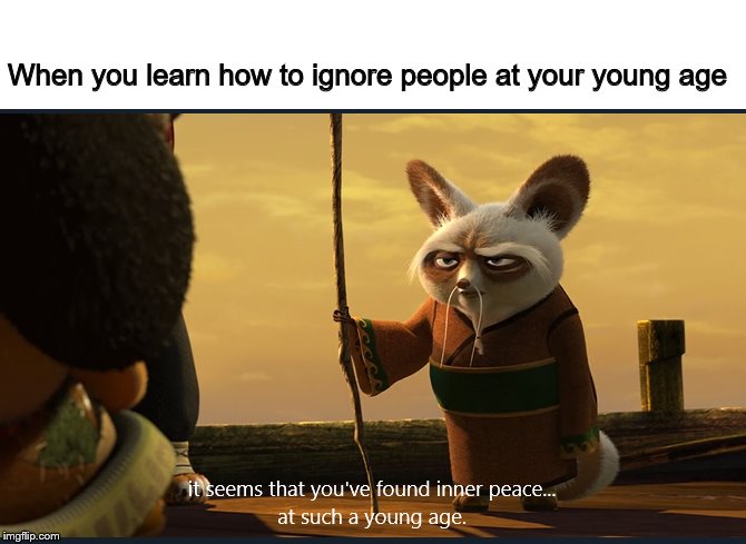 peace  | When you learn how to ignore people at your young age | image tagged in inner peace at young age | made w/ Imgflip meme maker