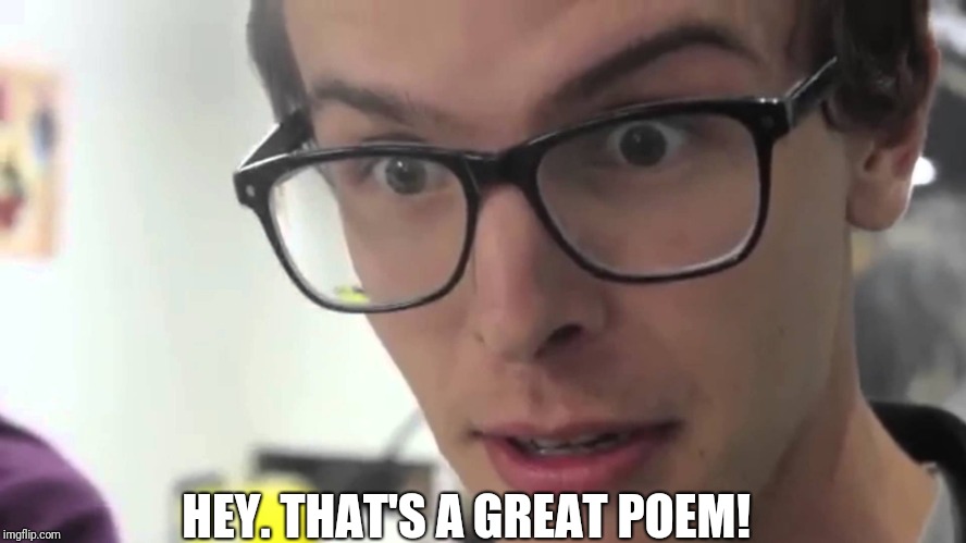 Hey Thats Pretty Good | HEY. THAT'S A GREAT POEM! | image tagged in hey thats pretty good | made w/ Imgflip meme maker