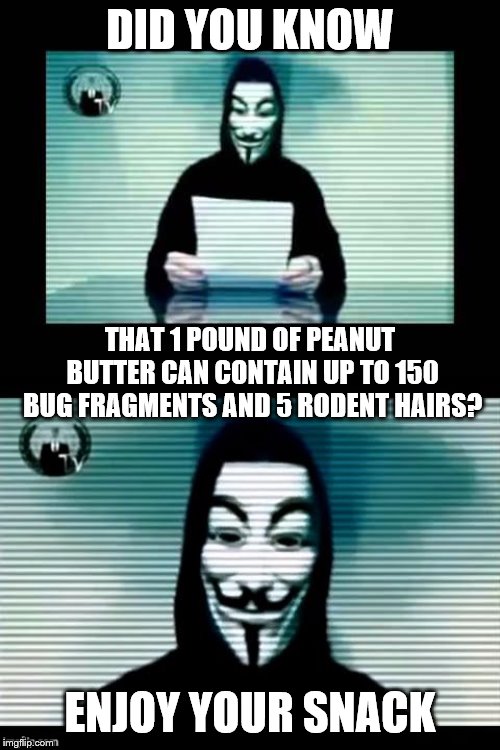 Did you know? | DID YOU KNOW; THAT 1 POUND OF PEANUT BUTTER CAN CONTAIN UP TO 150 BUG FRAGMENTS AND 5 RODENT HAIRS? ENJOY YOUR SNACK | image tagged in anonymous,pbj,peanut butter,snacks,bugs | made w/ Imgflip meme maker