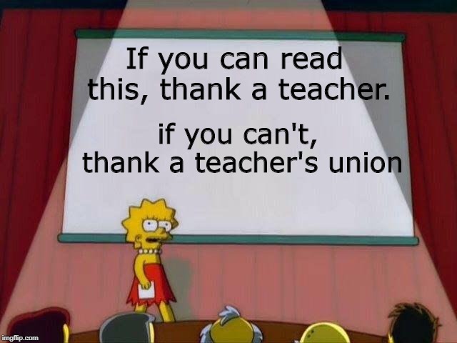 Or a homeschooling mom, in my case | If you can read this, thank a teacher. if you can't, thank a teacher's union | image tagged in lisa simpson's presentation,memes,funny,reading,teacher,union | made w/ Imgflip meme maker