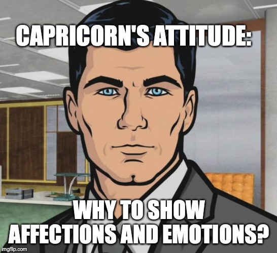 Archer | CAPRICORN'S ATTITUDE:; WHY TO SHOW AFFECTIONS AND EMOTIONS? | image tagged in memes,archer | made w/ Imgflip meme maker