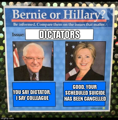 Bernie or Hillary? | DICTATORS YOU SAY DICTATOR, I SAY COLLEAGUE GOOD, YOUR SCHEDULED SUICIDE HAS BEEN CANCELLED | image tagged in bernie or hillary | made w/ Imgflip meme maker