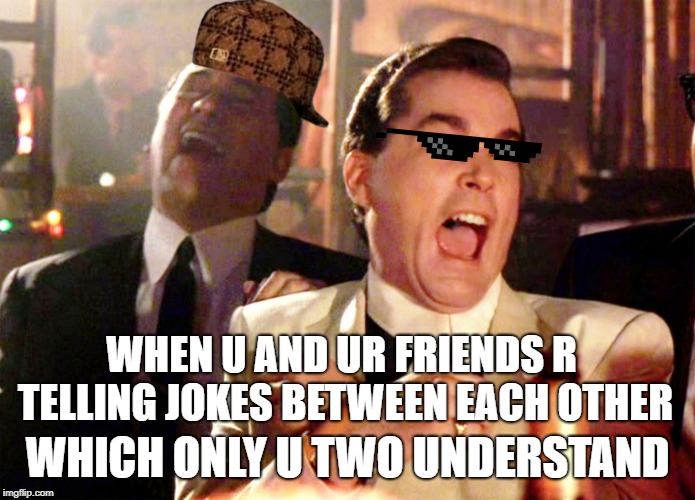 Good Fellas Hilarious | WHEN U AND UR FRIENDS R TELLING JOKES BETWEEN EACH OTHER; WHICH ONLY U TWO UNDERSTAND | image tagged in memes,good fellas hilarious | made w/ Imgflip meme maker
