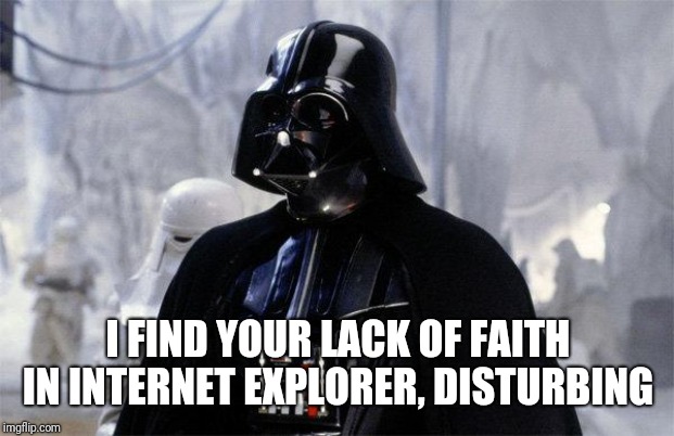 Darth Vader | I FIND YOUR LACK OF FAITH IN INTERNET EXPLORER, DISTURBING | image tagged in darth vader | made w/ Imgflip meme maker
