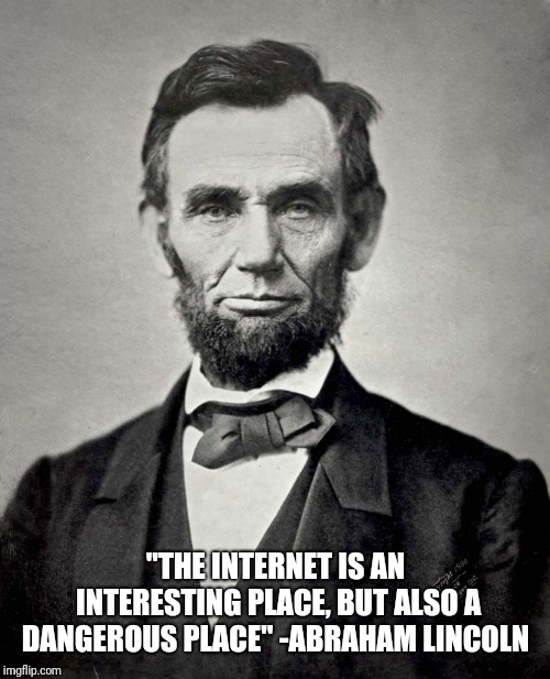 Abraham Lincoln | "THE INTERNET IS AN INTERESTING PLACE, BUT ALSO A DANGEROUS PLACE" -ABRAHAM LINCOLN | image tagged in abraham lincoln | made w/ Imgflip meme maker