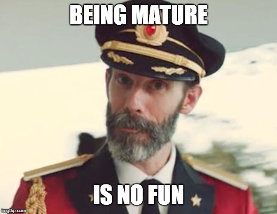 A message from the Cap'n | BEING MATURE; IS NO FUN | image tagged in captain obvious,memes | made w/ Imgflip meme maker