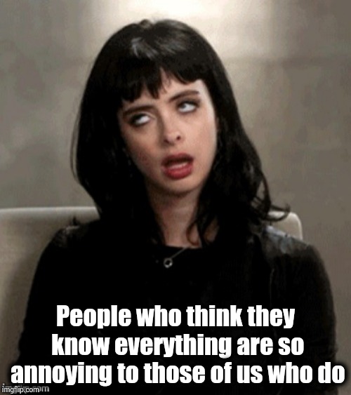 Kristen Ritter eye roll | People who think they know everything are so annoying to those of us who do | image tagged in kristen ritter eye roll | made w/ Imgflip meme maker