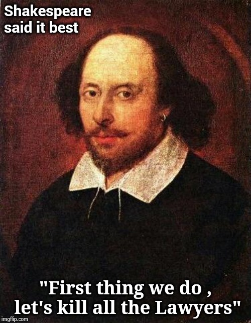 Shakespeare | Shakespeare said it best "First thing we do , let's kill all the Lawyers" | image tagged in shakespeare | made w/ Imgflip meme maker