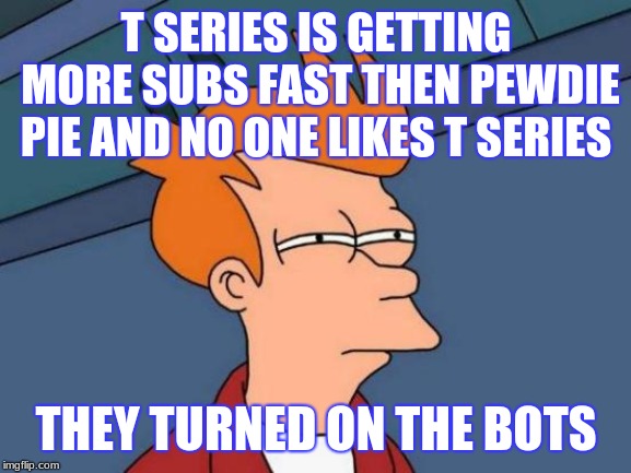 Futurama Fry | T SERIES IS GETTING MORE SUBS FAST THEN PEWDIE PIE AND NO ONE LIKES T SERIES; THEY TURNED ON THE BOTS | image tagged in memes,futurama fry | made w/ Imgflip meme maker