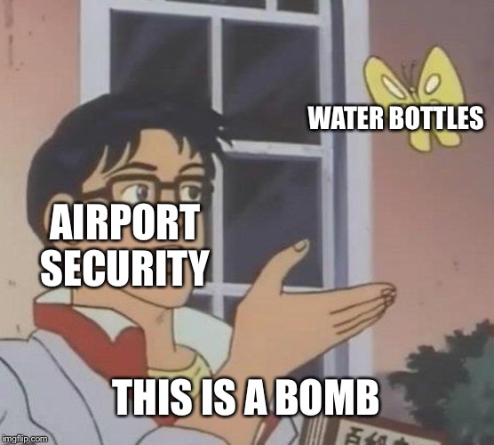 Is This A Pigeon | AIRPORT SECURITY; WATER BOTTLES; THIS IS A BOMB | image tagged in memes,is this a pigeon | made w/ Imgflip meme maker