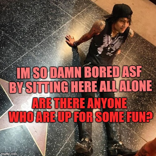 IM SO DAMN BORED ASF BY SITTING HERE ALL ALONE; ARE THERE ANYONE WHO ARE UP FOR SOME FUN? | image tagged in memes | made w/ Imgflip meme maker