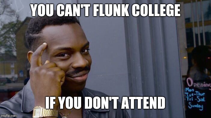 Roll Safe Think About It | YOU CAN'T FLUNK COLLEGE; IF YOU DON'T ATTEND | image tagged in memes,roll safe think about it | made w/ Imgflip meme maker