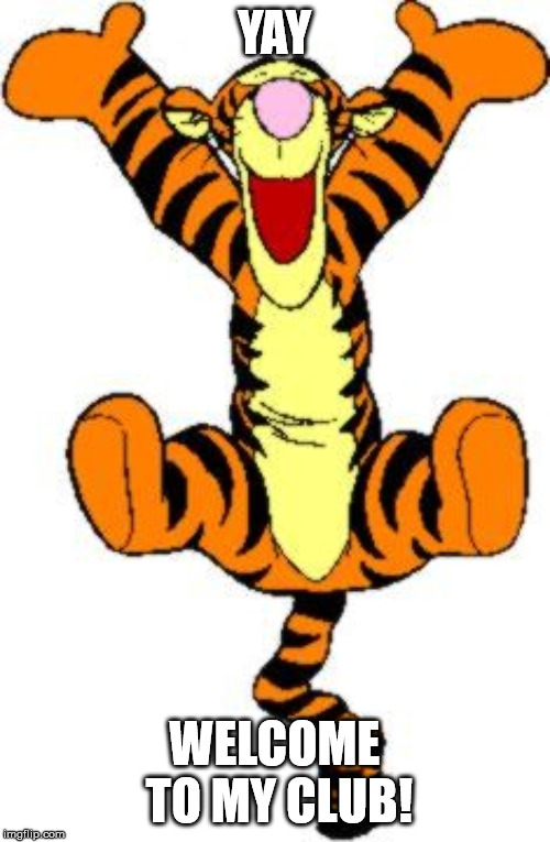 Tigger Bouncing | YAY WELCOME TO MY CLUB! | image tagged in tigger bouncing | made w/ Imgflip meme maker