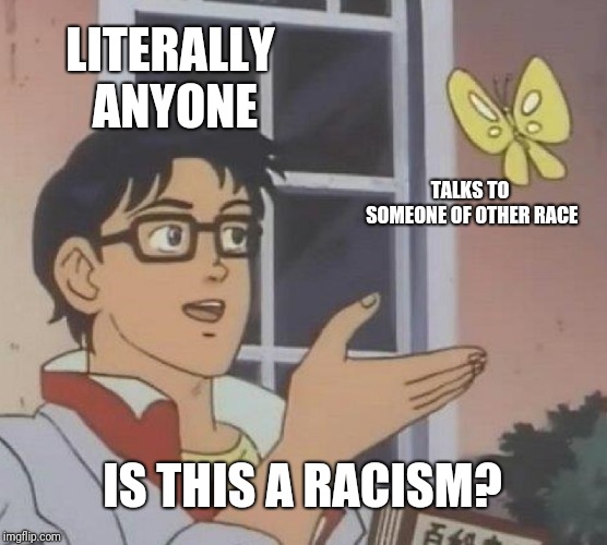 Is This A Pigeon Meme | LITERALLY ANYONE; TALKS TO SOMEONE OF OTHER RACE; IS THIS A RACISM? | image tagged in memes,is this a pigeon | made w/ Imgflip meme maker