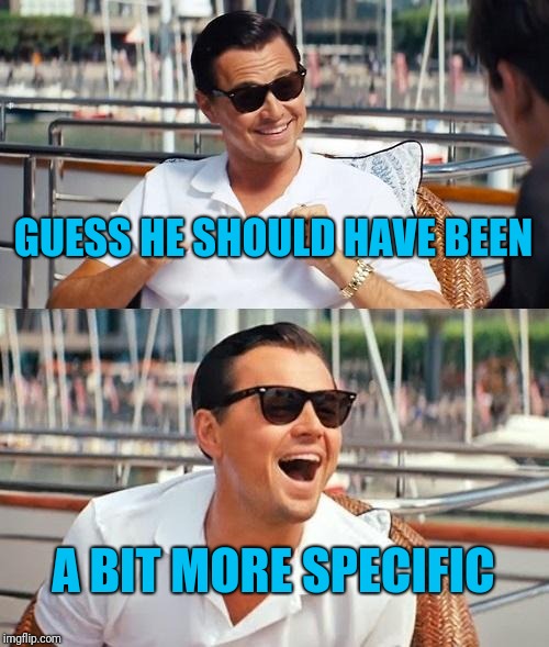 Leonardo Dicaprio Wolf Of Wall Street Meme | GUESS HE SHOULD HAVE BEEN A BIT MORE SPECIFIC | image tagged in memes,leonardo dicaprio wolf of wall street | made w/ Imgflip meme maker