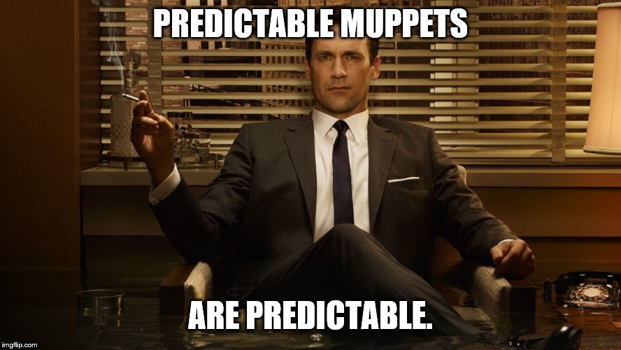 MadMen | PREDICTABLE MUPPETS ARE PREDICTABLE. | image tagged in madmen | made w/ Imgflip meme maker